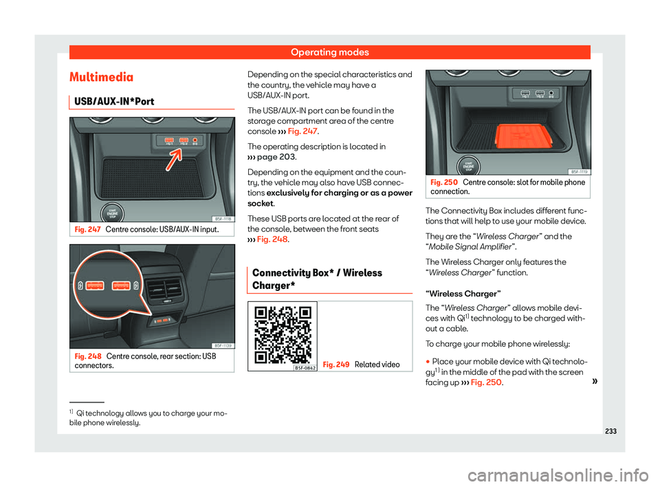 Seat Leon Sportstourer 2018  Owners manual Operating modes
Multimedia USB/AUX-IN*P or
t Fig. 247 
Centre console: USB/AUX-IN input. Fig. 248 
Centre console, rear section: USB
connect ors. Depending on the special characteristics and
the count