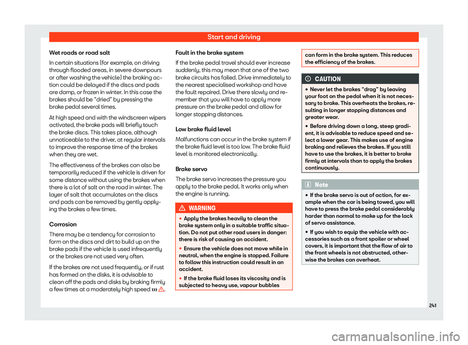 Seat Leon Sportstourer 2018  Owners manual Start and driving
Wet roads or road salt
In cert ain sit
uations (f
or example, on driving
through flooded areas, in severe downpours
or after washing the vehicle) the braking ac-
tion could be delaye
