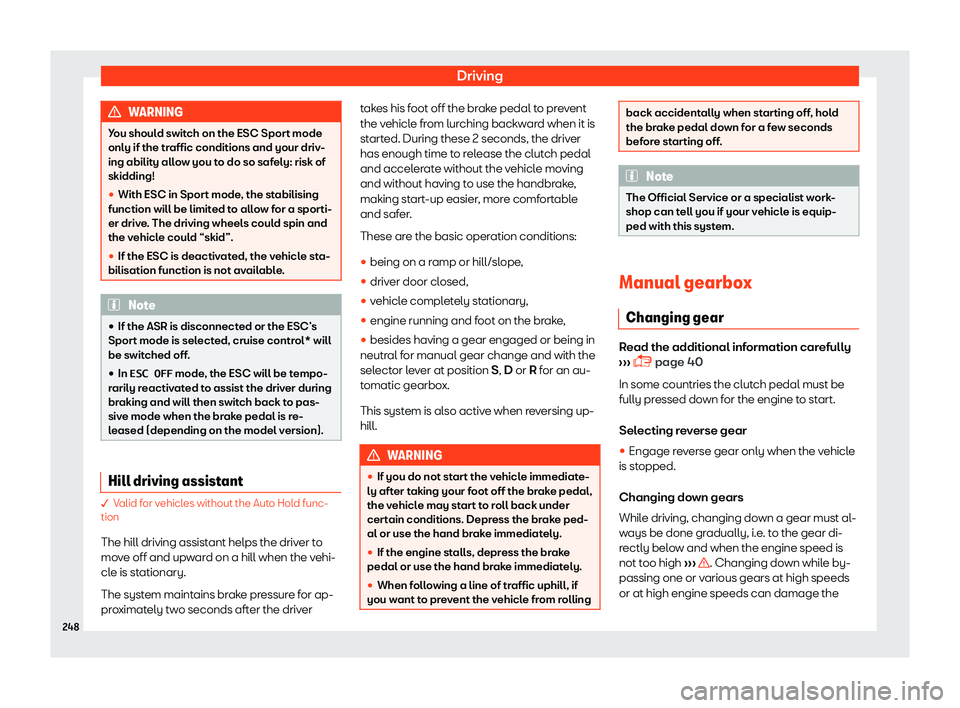 Seat Leon Sportstourer 2018  Owners manual Driving
WARNING
You should switch on the ESC Sport mode
only if the traffic conditions and your driv-
ing abilit y all
ow you to do so safely: risk of
skidding!
