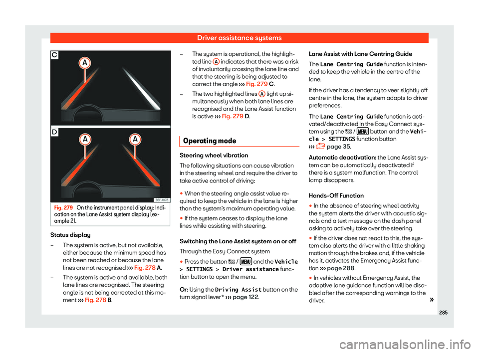 Seat Leon Sportstourer 2018  Owners manual Driver assistance systems
Fig. 279 
On the instrument panel display: Indi-
cation on the L ane Assist syst
em displ
ay (ex-
ample 2). Status display
The syst em is activ
e

, but not available,
either