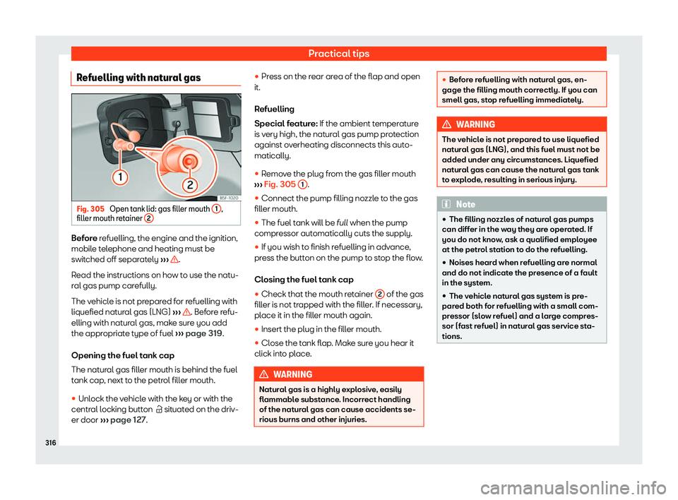 Seat Leon Sportstourer 2018  Owners manual Practical tips
Refuelling with natural gas Fig. 305 
Open tank lid: gas filler mouth  1 ,
fill er mouth r
et
ainer  2 Before r
efuelling, the engine and the ignition,
mobil e t

elephone and heating m