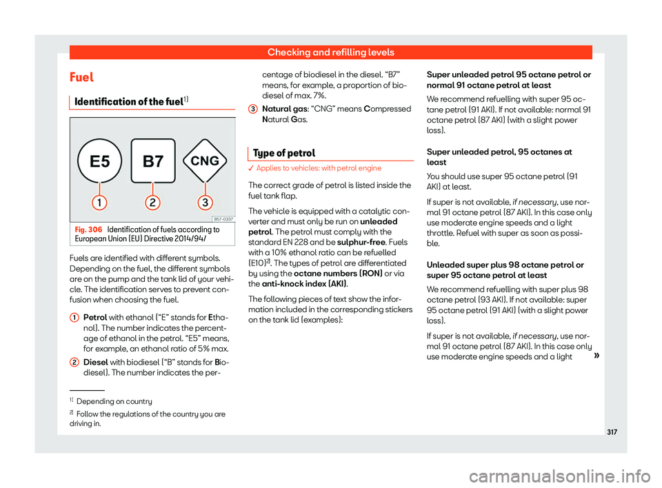 Seat Leon Sportstourer 2018  Owners manual Checking and refilling levels
Fuel Identification of the fuel 1)Fig. 306 
Identification of fuels according to
Eur opean Union (EU) Dir
ectiv
e 2014/94/Fuels are identified with different symbols.
Dep