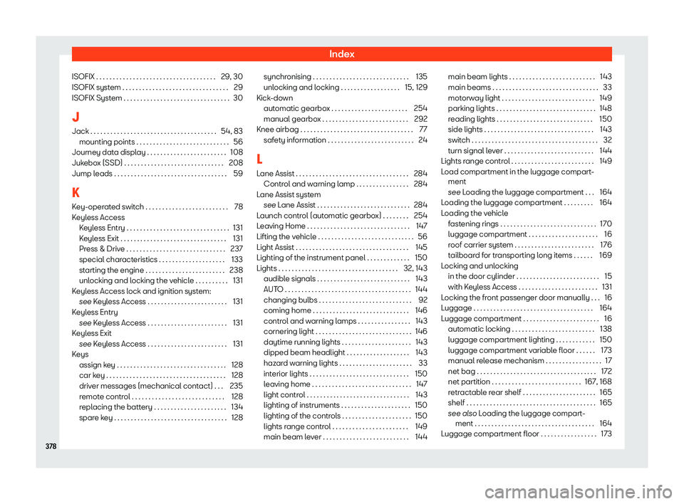 Seat Leon Sportstourer 2018  Owners manual Index
ISOFIX . . . . . . . . . . . . . . . . . . . . . . . . . . . . . . . . .\
 . . . 29, 30
ISOFIX syst em . . . . . . . . . . . . . . . . . . . . . . . . . . . . . . . .
29
ISOFIX Syst
em . . . . .