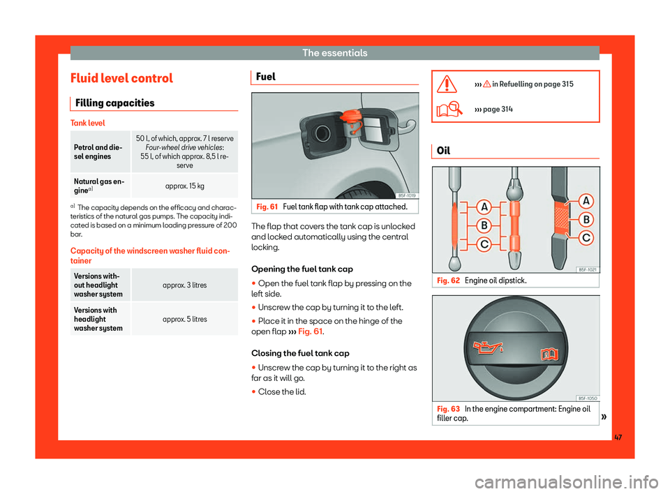 Seat Leon Sportstourer 2018  Owners manual The essentials
Fluid level control Filling capacities Tank level
Petrol and die-
sel engines
50 l, of which, approx. 7 l reserve
Four -wheel driv
e vehicles:
55 l, of which approx. 8,5 l re- serve
Nat