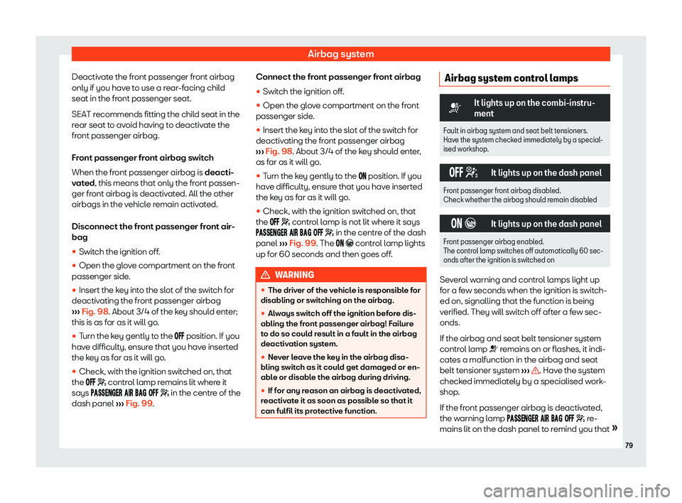 Seat Leon Sportstourer 2018  Owners manual Airbag system
Deactivate the front passenger front airbag
only if you hav e t
o use a r
ear-facing child
seat in the front passenger seat.
SEAT recommends fitting the child seat in the
rear seat to av
