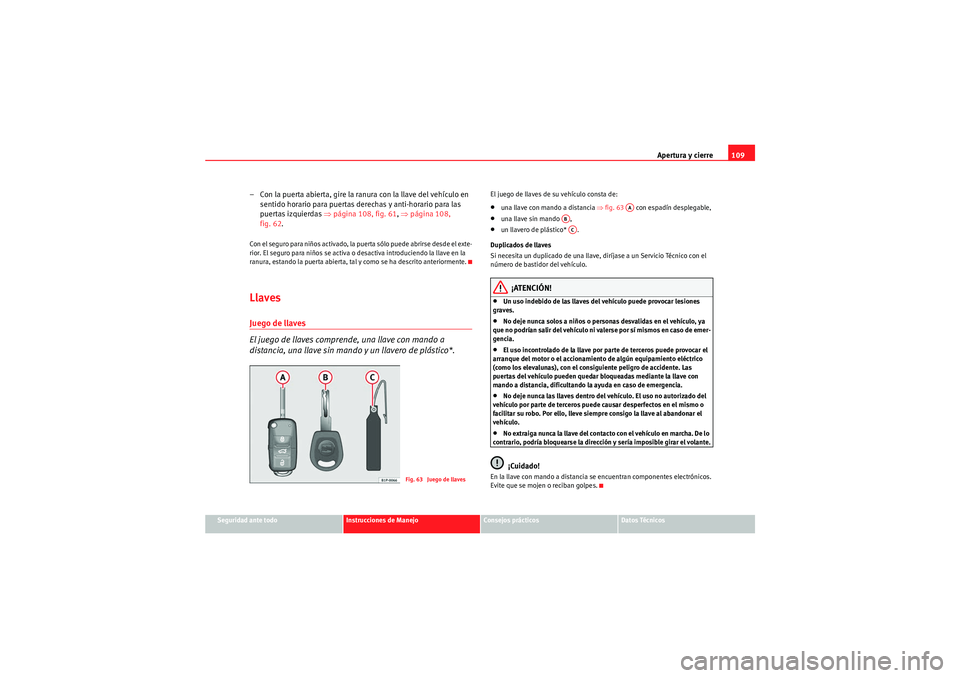 Seat Altea XL 2011 Manual del propietario (in Spanish) Apertura y cierre109
Seguridad ante todo
Instrucciones de Manejo
Consejos prácticos
Datos Técnicos
– Con la puerta abierta, gire la ranura con la llave del vehículo en
sentido horario para puert Seat Altea XL 2011 Manual del propietario (in Spanish) Apertura y cierre109
Seguridad ante todo
Instrucciones de Manejo
Consejos prácticos
Datos Técnicos
– Con la puerta abierta, gire la ranura con la llave del vehículo en
sentido horario para puert
