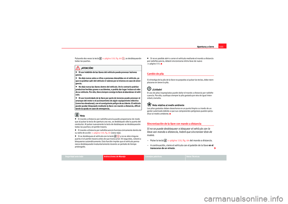 Seat Altea XL 2011 Manual del propietario (in Spanish) Apertura y cierre111
Seguridad ante todo
Instrucciones de Manejo
Consejos prácticos
Datos Técnicos
Pulsando dos veces la tecla
⇒página 110, fig. 64 , se desbloquearán
todas las puertas.
¡A Seat Altea XL 2011 Manual del propietario (in Spanish) Apertura y cierre111
Seguridad ante todo
Instrucciones de Manejo
Consejos prácticos
Datos Técnicos
Pulsando dos veces la tecla
⇒página 110, fig. 64 , se desbloquearán
todas las puertas.
¡A
