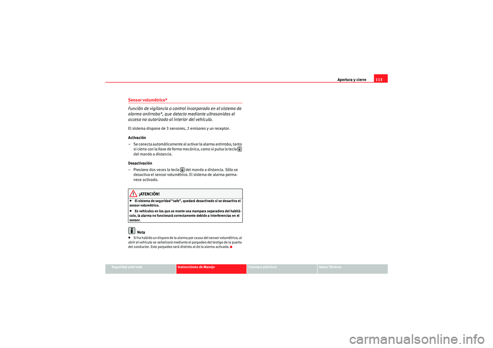 Seat Altea XL 2011 Manual del propietario (in Spanish) Apertura y cierre113
Seguridad ante todo
Instrucciones de Manejo
Consejos prácticos
Datos Técnicos
Sensor volumétrico*
Función de vigilancia o control incorporada en el sistema de
alarma antirrob Seat Altea XL 2011 Manual del propietario (in Spanish) Apertura y cierre113
Seguridad ante todo
Instrucciones de Manejo
Consejos prácticos
Datos Técnicos
Sensor volumétrico*
Función de vigilancia o control incorporada en el sistema de
alarma antirrob