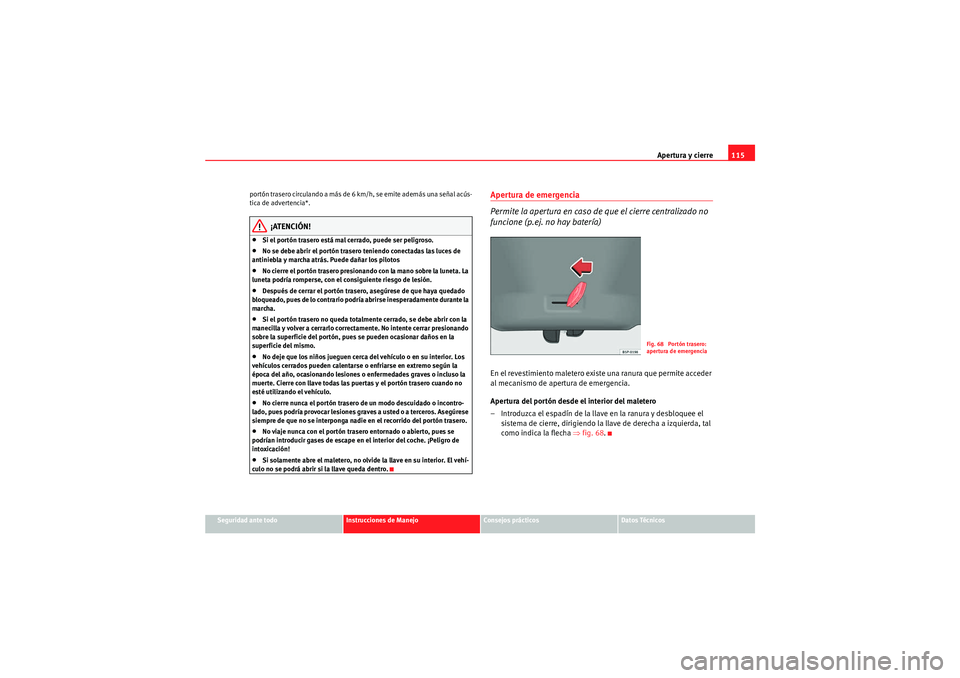 Seat Altea XL 2011 Manual del propietario (in Spanish) Apertura y cierre115
Seguridad ante todo
Instrucciones de Manejo
Consejos prácticos
Datos Técnicos
portón trasero circulando a más de 6 km/h, se emite además una señal acús-
tica de advertencia Seat Altea XL 2011 Manual del propietario (in Spanish) Apertura y cierre115
Seguridad ante todo
Instrucciones de Manejo
Consejos prácticos
Datos Técnicos
portón trasero circulando a más de 6 km/h, se emite además una señal acús-
tica de advertencia
