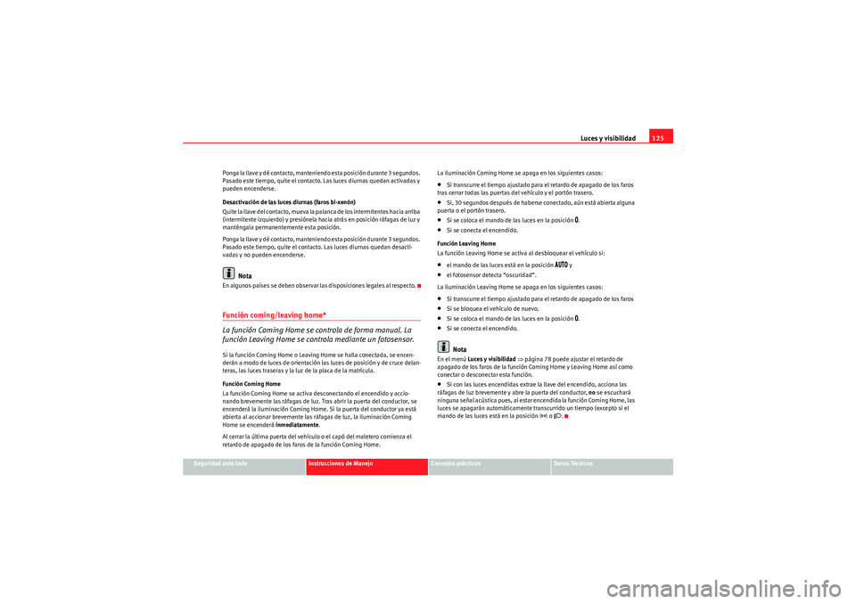 Seat Altea XL 2011  Manual del propietario (in Spanish) Luces y visibilidad125
Seguridad ante todo
Instrucciones de Manejo
Consejos prácticos
Datos Técnicos
Ponga la llave y dé contacto, manteniendo esta posición durante 3 segundos. 
Pasado este tiempo