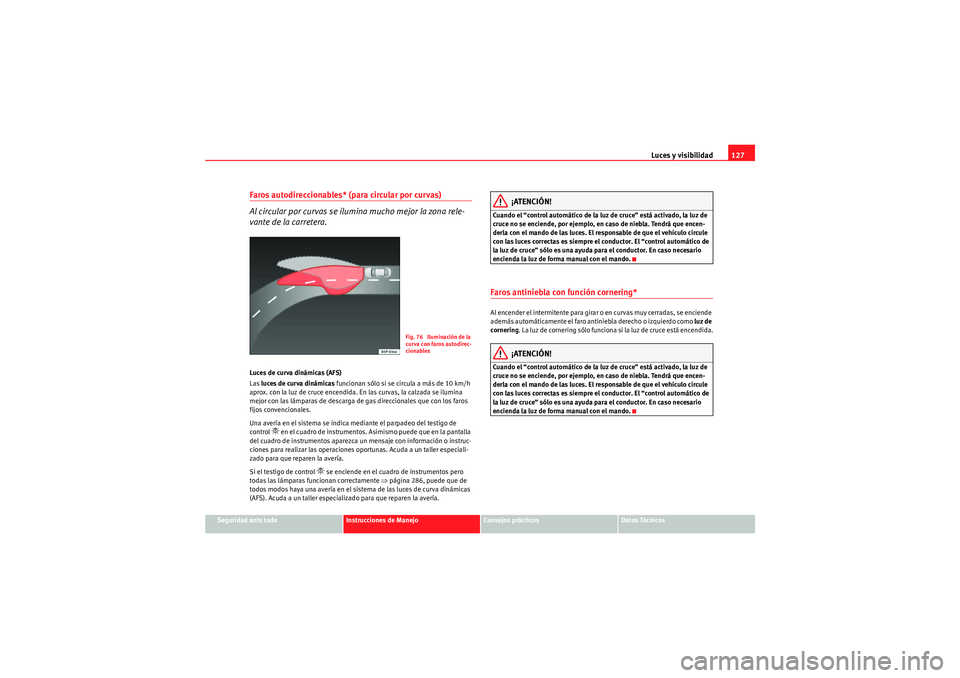 Seat Altea XL 2011  Manual del propietario (in Spanish) Luces y visibilidad127
Seguridad ante todo
Instrucciones de Manejo
Consejos prácticos
Datos Técnicos
Faros autodireccionables* (para circular por curvas)
Al circular por curvas se ilumina mucho mejo