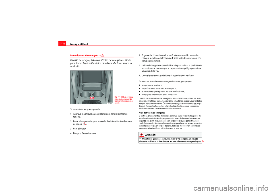 Seat Altea XL 2011  Manual del propietario (in Spanish) Luces y visibilidad
128Intermitentes de emergencia 
� 
En caso de peligro, los intermitentes de emergencia sirven 
para llamar la atención de los demás conductores sobre su 
vehículo.
Si su vehíc