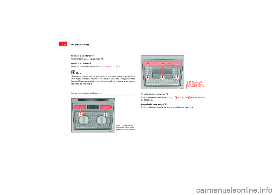 Seat Altea XL 2011  Manual del propietario (in Spanish) Luces y visibilidad
132Encender la luz interior 
�
Pulsar el conmutador a la posición 
�.
Apagar la luz interior O
Pulsar el conmutador a la posición O  ⇒página 131, fig. 80.
Nota
Si no están 