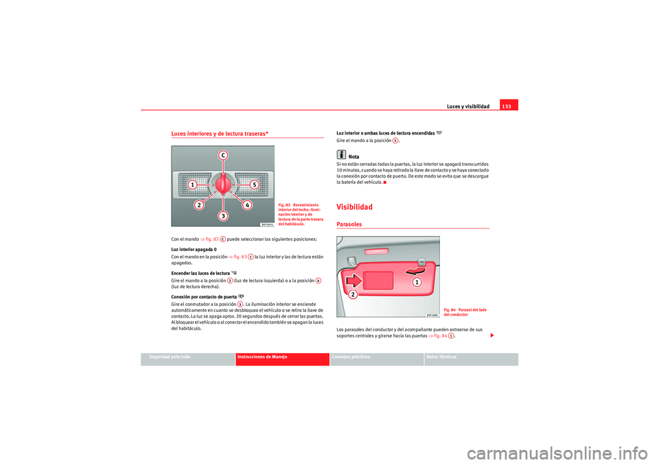 Seat Altea XL 2011  Manual del propietario (in Spanish) Luces y visibilidad133
Seguridad ante todo
Instrucciones de Manejo
Consejos prácticos
Datos Técnicos
Luces interiores y de lectura traseras* Con el mando ⇒fig. 83   puede seleccionar las siguiente