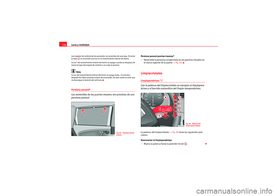 Seat Altea XL 2011  Manual del propietario (in Spanish) Luces y visibilidad
134Los espejos de cortesía de los parasoles van provistos de una tapa. Al correr 
la tapa   se enciende una luz en el revestimiento interior del techo.
La luz* del revestimiento i
