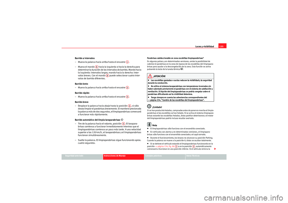 Seat Altea XL 2011  Manual del propietario (in Spanish) Luces y visibilidad135
Seguridad ante todo
Instrucciones de Manejo
Consejos prácticos
Datos Técnicos
Barrido a intervalos 
– Mueva la palanca hacia arriba hasta el encastre  .
– Mueva el mando  