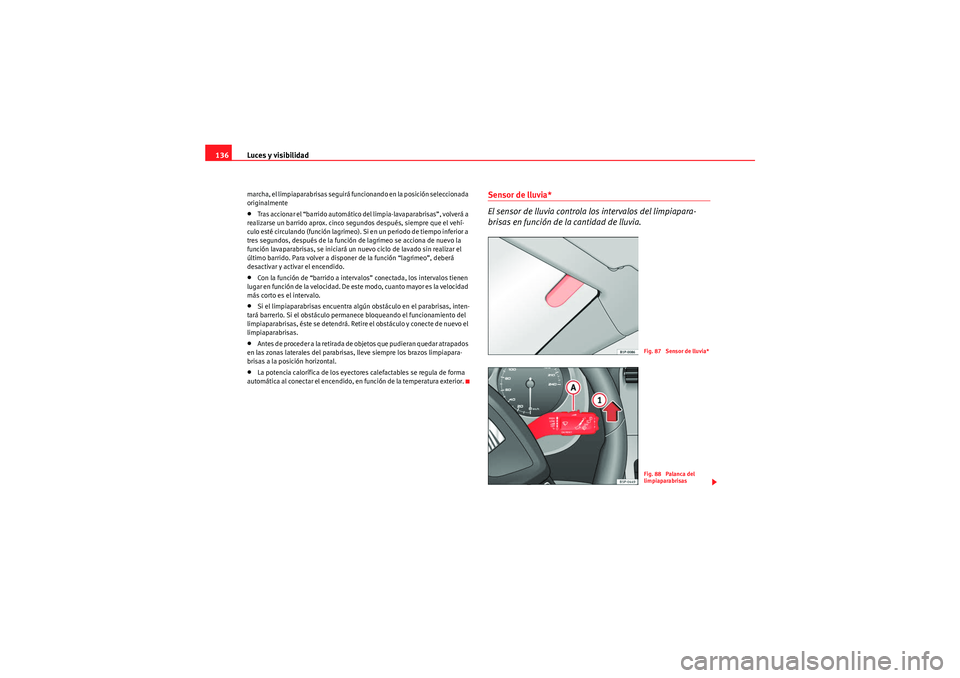 Seat Altea XL 2011  Manual del propietario (in Spanish) Luces y visibilidad
136marcha, el limpiaparabrisas seguirá funcionando en la posición seleccionada 
originalmente•Tras accionar el “barrido automático del limpia-lavaparabrisas”, volverá a 
