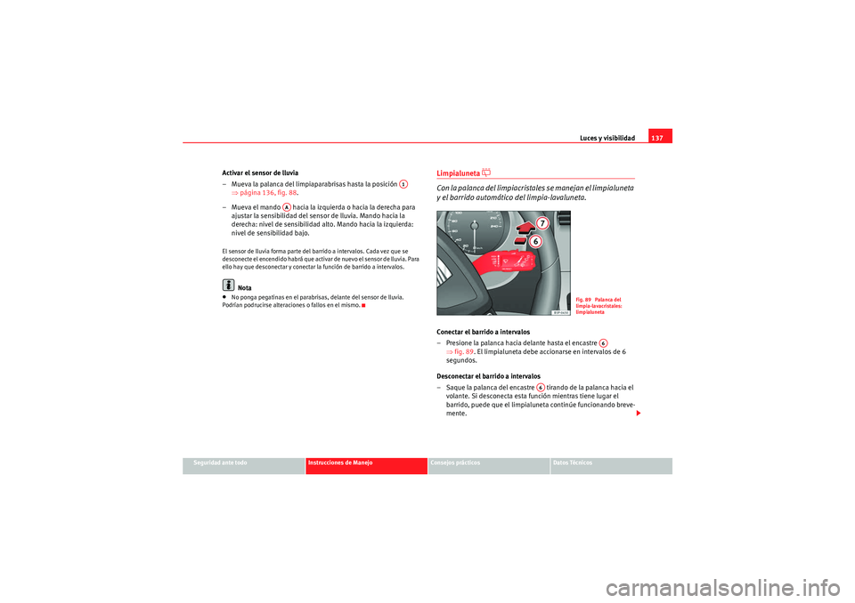Seat Altea XL 2011  Manual del propietario (in Spanish) Luces y visibilidad137
Seguridad ante todo
Instrucciones de Manejo
Consejos prácticos
Datos Técnicos
Activar el sensor de lluvia
– Mueva la palanca del limpiaparabrisas hasta la posición   
⇒p
