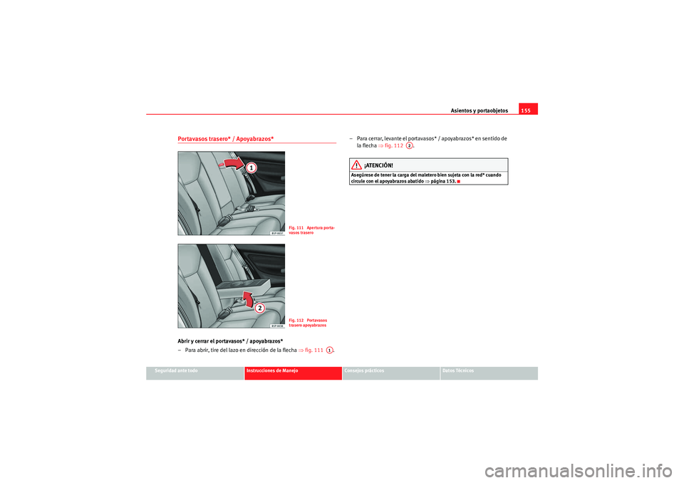 Seat Altea XL 2011 Manual del propietario (in Spanish) Asientos y portaobjetos155
Seguridad ante todo
Instrucciones de Manejo
Consejos prácticos
Datos Técnicos
Portavasos trasero* / Apoyabrazos*Abrir y cerrar el portavasos* / apoyabrazos*
– Para abrir Seat Altea XL 2011 Manual del propietario (in Spanish) Asientos y portaobjetos155
Seguridad ante todo
Instrucciones de Manejo
Consejos prácticos
Datos Técnicos
Portavasos trasero* / Apoyabrazos*Abrir y cerrar el portavasos* / apoyabrazos*
– Para abrir