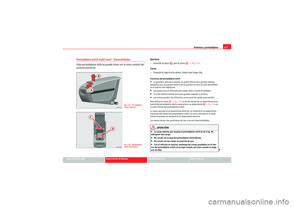 Seat Altea XL 2011 Manual del propietario (in Spanish) Asientos y portaobjetos157
Seguridad ante todo
Instrucciones de Manejo
Consejos prácticos
Datos Técnicos
Portaobjetos móvil multi-usos*- Generalidades
Este portaobjetos sólo se puede situar en la Seat Altea XL 2011 Manual del propietario (in Spanish) Asientos y portaobjetos157
Seguridad ante todo
Instrucciones de Manejo
Consejos prácticos
Datos Técnicos
Portaobjetos móvil multi-usos*- Generalidades
Este portaobjetos sólo se puede situar en la