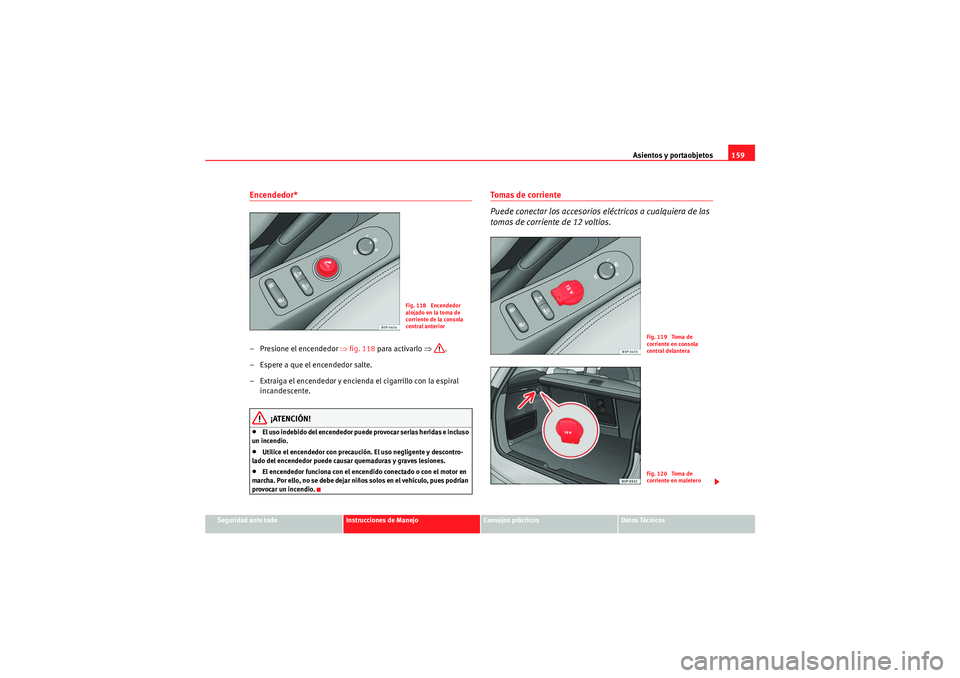 Seat Altea XL 2011 Manual del propietario (in Spanish) Asientos y portaobjetos159
Seguridad ante todo
Instrucciones de Manejo
Consejos prácticos
Datos Técnicos
Encendedor* – Presione el encendedor ⇒fig. 118 para activarlo ⇒.
– Espere a que el Seat Altea XL 2011 Manual del propietario (in Spanish) Asientos y portaobjetos159
Seguridad ante todo
Instrucciones de Manejo
Consejos prácticos
Datos Técnicos
Encendedor* – Presione el encendedor ⇒fig. 118 para activarlo ⇒.
– Espere a que el