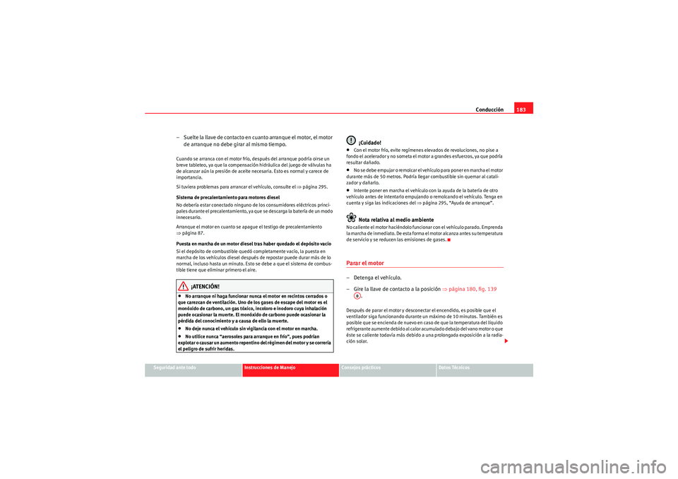Seat Altea XL 2011 Manual del propietario (in Spanish) Conducción183
Seguridad ante todo
Instrucciones de Manejo
Consejos prácticos
Datos Técnicos
– Suelte la llave de contacto en cuanto arranque el motor, el motor
de arranque no debe girar al mismo Seat Altea XL 2011 Manual del propietario (in Spanish) Conducción183
Seguridad ante todo
Instrucciones de Manejo
Consejos prácticos
Datos Técnicos
– Suelte la llave de contacto en cuanto arranque el motor, el motor
de arranque no debe girar al mismo