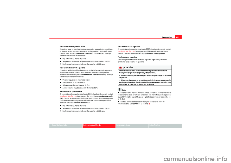 Seat Altea XL 2011 Manual del propietario (in Spanish) Conducción185
Seguridad ante todo
Instrucciones de Manejo
Consejos prácticos
Datos Técnicos
Paso automático de gasolina a GLP
Cuando se pone en marcha el motor y se cumplan las siguientes condicio Seat Altea XL 2011 Manual del propietario (in Spanish) Conducción185
Seguridad ante todo
Instrucciones de Manejo
Consejos prácticos
Datos Técnicos
Paso automático de gasolina a GLP
Cuando se pone en marcha el motor y se cumplan las siguientes condicio