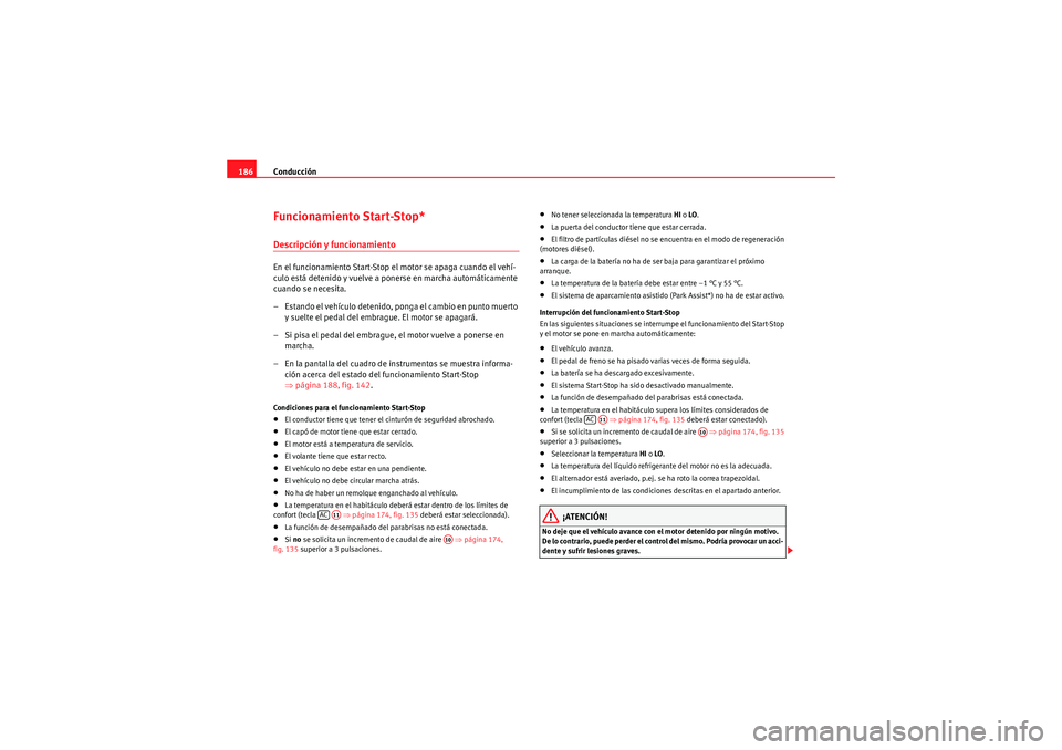 Seat Altea XL 2011 Manual del propietario (in Spanish) Conducción
186Funcionamiento Start-Stop*Descripción y funcionamientoEn el funcionamiento Start-Stop el motor se apaga cuando el vehí-
culo está detenido y vuelve a ponerse en marcha automáticamen Seat Altea XL 2011 Manual del propietario (in Spanish) Conducción
186Funcionamiento Start-Stop*Descripción y funcionamientoEn el funcionamiento Start-Stop el motor se apaga cuando el vehí-
culo está detenido y vuelve a ponerse en marcha automáticamen
