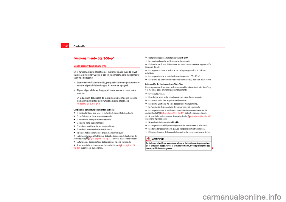 Seat Altea XL 2011  Manual del propietario (in Spanish) Conducción
186Funcionamiento Start-Stop*Descripción y funcionamientoEn el funcionamiento Start-Stop el motor se apaga cuando el vehí-
culo está detenido y vuelve a ponerse en marcha automáticamen