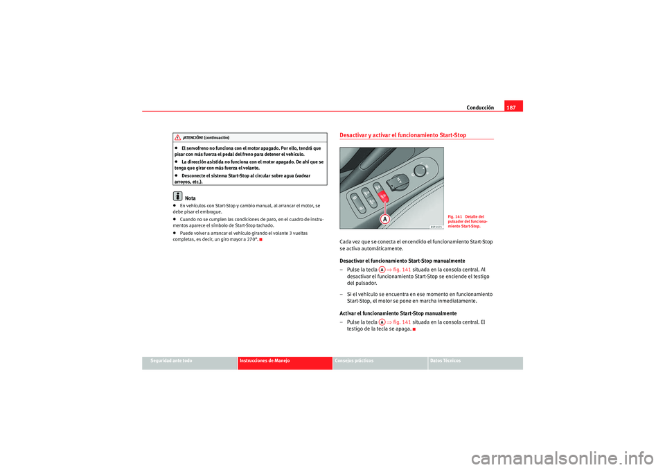 Seat Altea XL 2011  Manual del propietario (in Spanish) Conducción187
Seguridad ante todo
Instrucciones de Manejo
Consejos prácticos
Datos Técnicos
•El servofreno no funciona con el motor apagado. Por ello, tendrá que 
pisar con más fuerza el pedal 