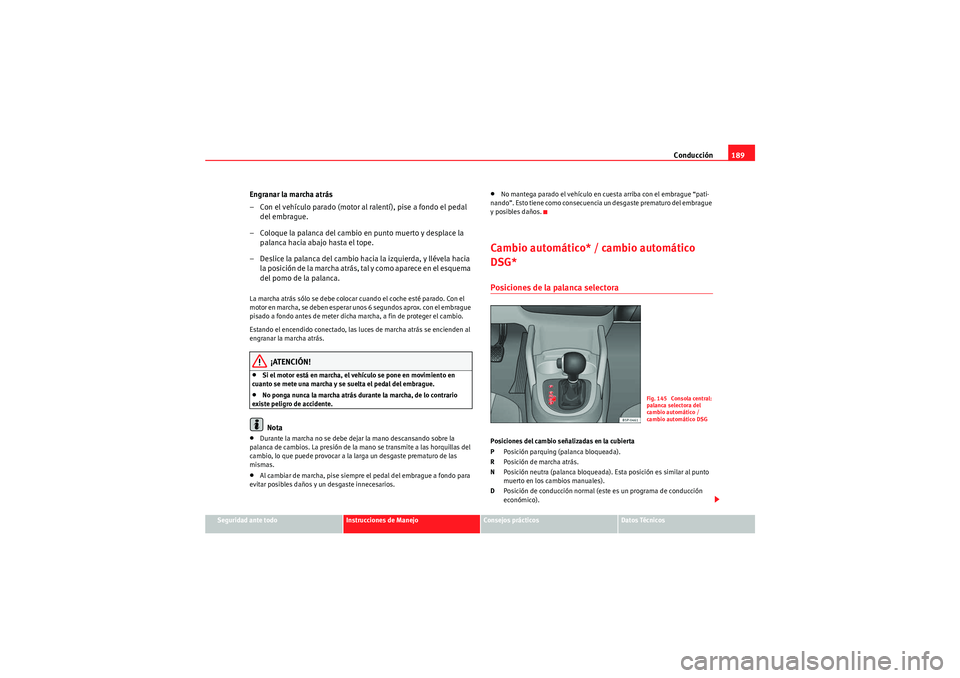 Seat Altea XL 2011 Manual del propietario (in Spanish) Conducción189
Seguridad ante todo
Instrucciones de Manejo
Consejos prácticos
Datos Técnicos
Engranar la marcha atrás
– Con el vehículo parado (motor al ralentí), pise a fondo el pedal
del emb Seat Altea XL 2011 Manual del propietario (in Spanish) Conducción189
Seguridad ante todo
Instrucciones de Manejo
Consejos prácticos
Datos Técnicos
Engranar la marcha atrás
– Con el vehículo parado (motor al ralentí), pise a fondo el pedal
del emb