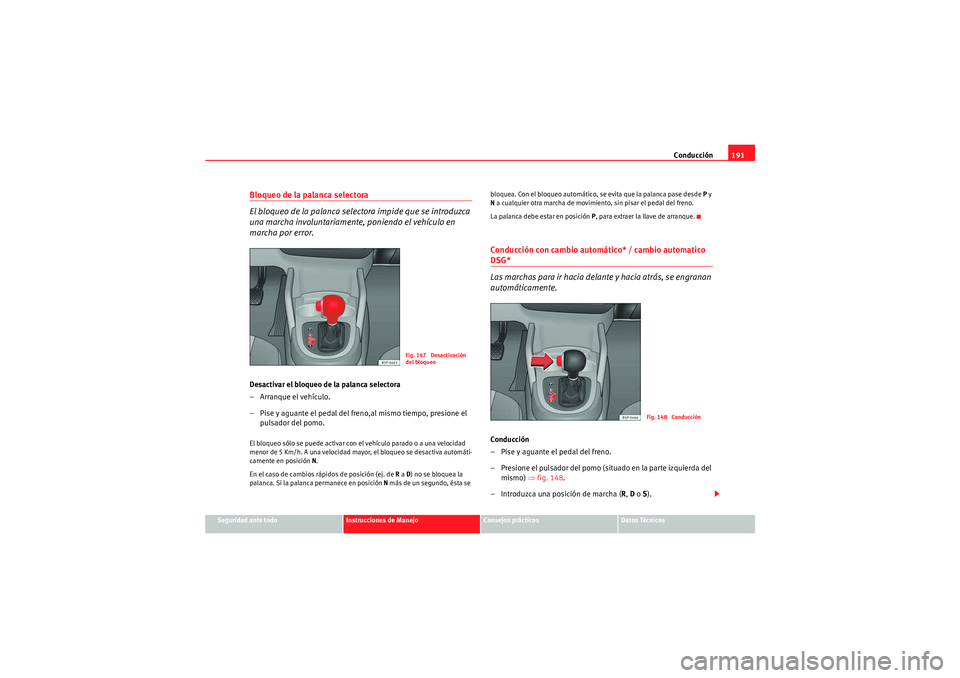 Seat Altea XL 2011 Manual del propietario (in Spanish) Conducción191
Seguridad ante todo
Instrucciones de Manejo
Consejos prácticos
Datos Técnicos
Bloqueo de la palanca selectora
El bloqueo de la pa lanca selectora impide que se introduzca
una marcha Seat Altea XL 2011 Manual del propietario (in Spanish) Conducción191
Seguridad ante todo
Instrucciones de Manejo
Consejos prácticos
Datos Técnicos
Bloqueo de la palanca selectora
El bloqueo de la pa lanca selectora impide que se introduzca
una marcha