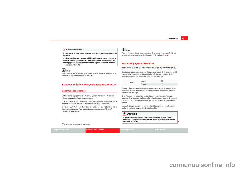Seat Altea XL 2011 Manual del propietario (in Spanish) Conducción197
Seguridad ante todo
Instrucciones de Manejo
Consejos prácticos
Datos Técnicos
•Si el motor se cala, pise el pedal de freno o ponga el freno de mano de
inmediato.•Si circulando en Seat Altea XL 2011 Manual del propietario (in Spanish) Conducción197
Seguridad ante todo
Instrucciones de Manejo
Consejos prácticos
Datos Técnicos
•Si el motor se cala, pise el pedal de freno o ponga el freno de mano de
inmediato.•Si circulando en