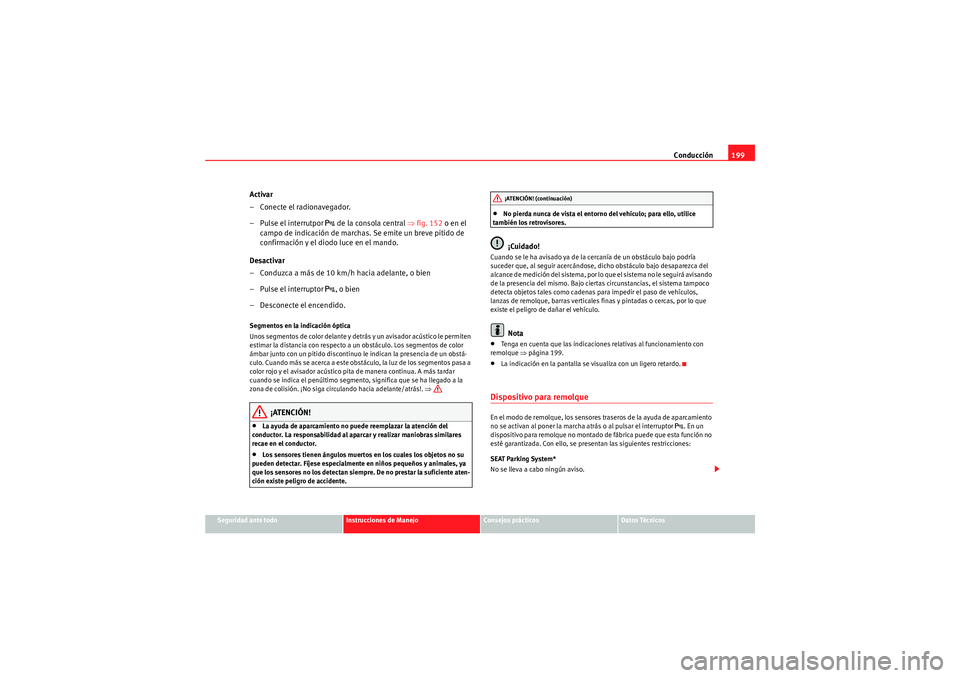Seat Altea XL 2011 Manual del propietario (in Spanish) Conducción199
Seguridad ante todo
Instrucciones de Manejo
Consejos prácticos
Datos Técnicos
Activar
– Conecte el radionavegador.
– Pulse el interrutpor
de la consola central ⇒ fig. 152 o Seat Altea XL 2011 Manual del propietario (in Spanish) Conducción199
Seguridad ante todo
Instrucciones de Manejo
Consejos prácticos
Datos Técnicos
Activar
– Conecte el radionavegador.
– Pulse el interrutpor
de la consola central ⇒ fig. 152 o