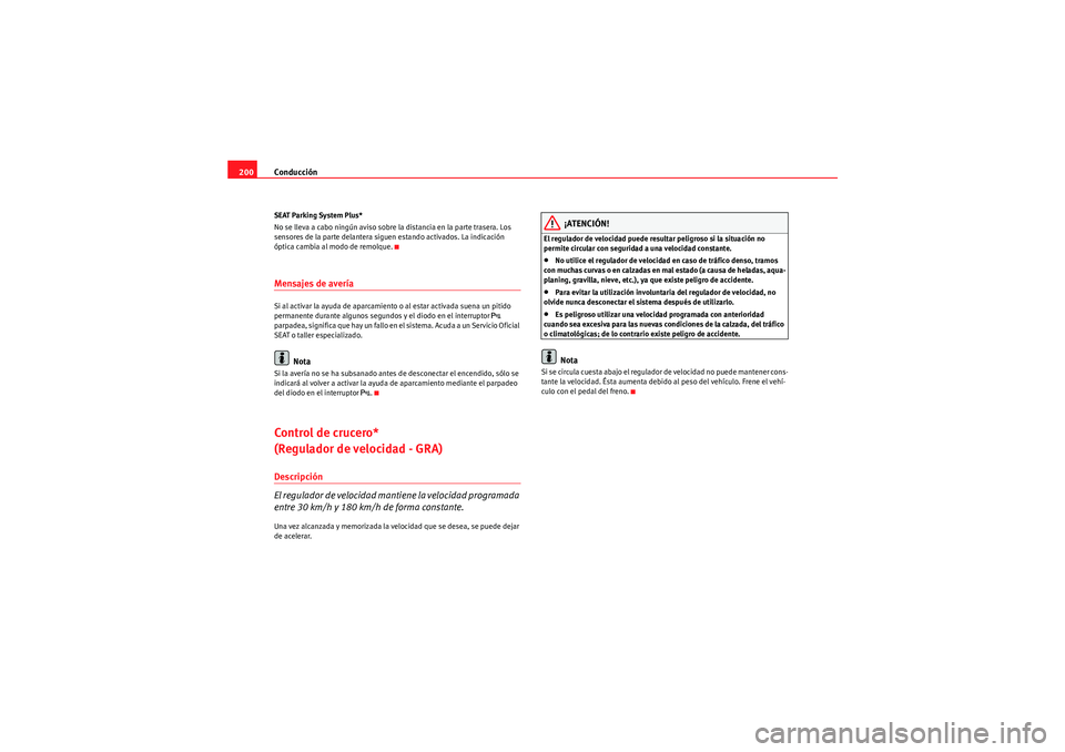Seat Altea XL 2011 Manual del propietario (in Spanish) Conducción
200SEAT Parking System Plus*
No se lleva a cabo ningún aviso sobre la distancia en la parte trasera. Los
sensores de la parte delantera siguen estando activados. La indicación
óptica Seat Altea XL 2011 Manual del propietario (in Spanish) Conducción
200SEAT Parking System Plus*
No se lleva a cabo ningún aviso sobre la distancia en la parte trasera. Los
sensores de la parte delantera siguen estando activados. La indicación
óptica