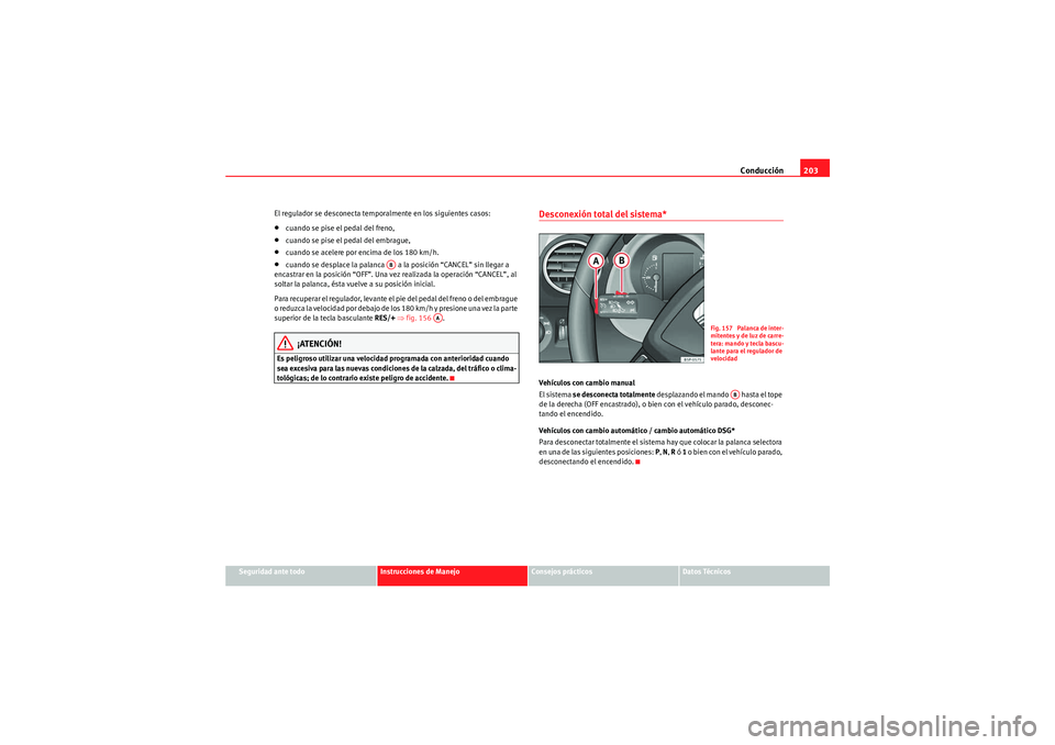 Seat Altea XL 2011 Manual del propietario (in Spanish) Conducción203
Seguridad ante todo
Instrucciones de Manejo
Consejos prácticos
Datos Técnicos
El regulador se desconecta temporalmente en los siguientes casos:
•cuando se pise el pedal del freno, Seat Altea XL 2011 Manual del propietario (in Spanish) Conducción203
Seguridad ante todo
Instrucciones de Manejo
Consejos prácticos
Datos Técnicos
El regulador se desconecta temporalmente en los siguientes casos:
•cuando se pise el pedal del freno,