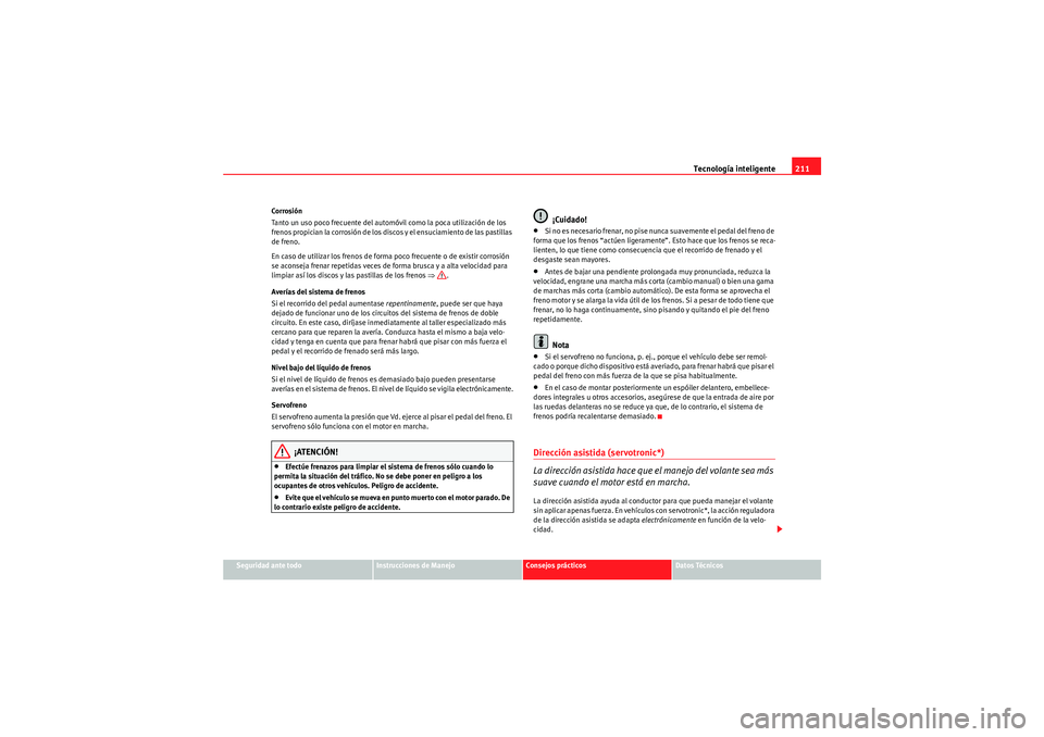 Seat Altea XL 2011 Manual del propietario (in Spanish) Tecnología inteligente211
Seguridad ante todo
Instrucciones de Manejo
Consejos prácticos
Datos Técnicos
Corrosión
Tanto un uso poco frecuente del automóvil como la poca utilización de los
freno Seat Altea XL 2011 Manual del propietario (in Spanish) Tecnología inteligente211
Seguridad ante todo
Instrucciones de Manejo
Consejos prácticos
Datos Técnicos
Corrosión
Tanto un uso poco frecuente del automóvil como la poca utilización de los
freno