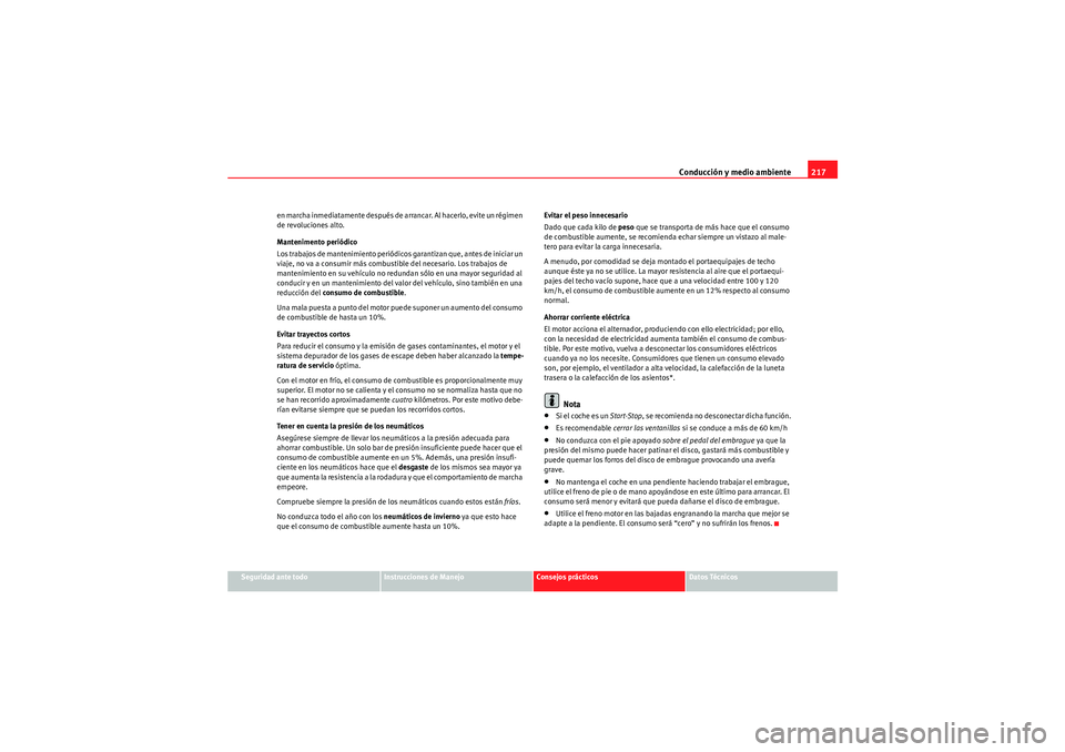 Seat Altea XL 2011  Manual del propietario (in Spanish) Conducción y medio ambiente217
Seguridad ante todo
Instrucciones de Manejo
Consejos prácticos
Datos Técnicos
en marcha inmediatamente después de arrancar. Al hacerlo, evite un régimen 
de revoluc