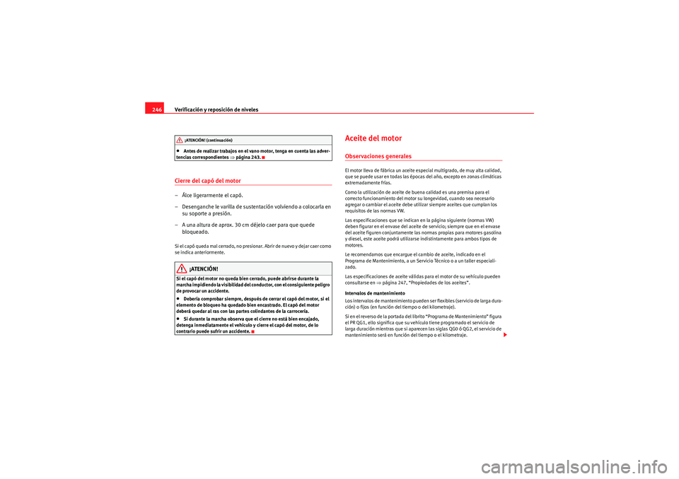 Seat Altea XL 2011  Manual del propietario (in Spanish) Verificación y reposición de niveles
246•Antes de realizar trabajos en el vano motor, tenga en cuenta las adver-
tencias correspondientes  ⇒página 243.
Cierre del capó del motor– Álce liger