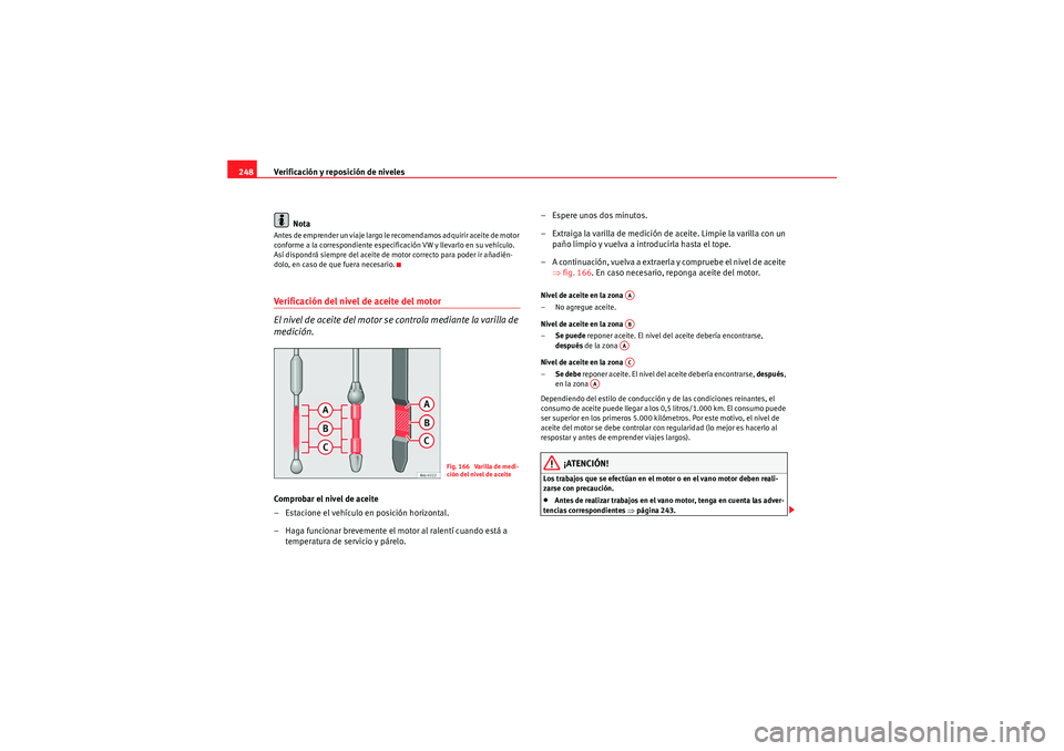 Seat Altea XL 2011  Manual del propietario (in Spanish) Verificación y reposición de niveles
248
NotaAntes de emprender un viaje largo le recomendamos adquirir aceite de motor 
conforme a la correspondiente especificación VW y llevarlo en su vehículo. 