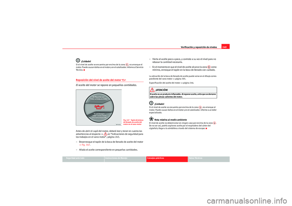 Seat Altea XL 2011 Manual del propietario (in Spanish) Verificación y reposición de niveles249
Seguridad ante todo
Instrucciones de Manejo
Consejos prácticos
Datos Técnicos
¡Cuidado!
Si el nivel de aceite se encuentra por encima de la zona , no arra Seat Altea XL 2011 Manual del propietario (in Spanish) Verificación y reposición de niveles249
Seguridad ante todo
Instrucciones de Manejo
Consejos prácticos
Datos Técnicos
¡Cuidado!
Si el nivel de aceite se encuentra por encima de la zona , no arra