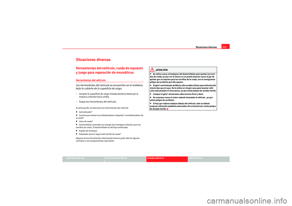 Seat Altea XL 2011 Manual del propietario (in Spanish) Situaciones diversas271
Seguridad ante todo
Instrucciones de Manejo
Consejos prácticos
Datos Técnicos
Situaciones diversasHerramientas del vehículo, rueda de repuesto
y juego para reparación de n Seat Altea XL 2011 Manual del propietario (in Spanish) Situaciones diversas271
Seguridad ante todo
Instrucciones de Manejo
Consejos prácticos
Datos Técnicos
Situaciones diversasHerramientas del vehículo, rueda de repuesto
y juego para reparación de n