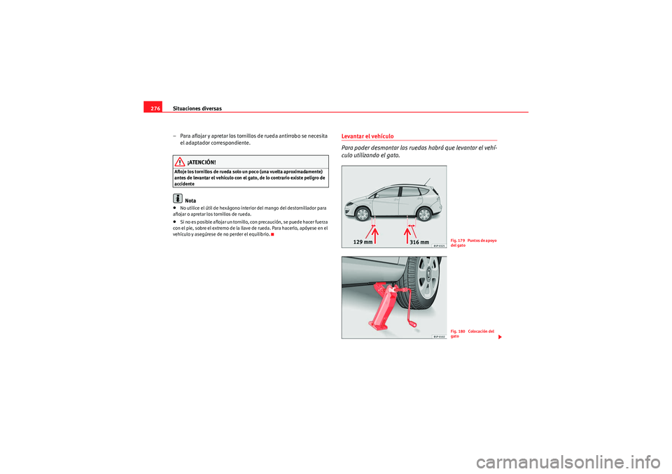 Seat Altea XL 2011 Manual del propietario (in Spanish) Situaciones diversas
276
– Para aflojar y apretar los tornillo s de rueda antirrobo se necesita
el adaptador correspondiente.
¡ATENCIÓN!
Afloje los tornillos de rueda solo un poco (una vuelta apr Seat Altea XL 2011 Manual del propietario (in Spanish) Situaciones diversas
276
– Para aflojar y apretar los tornillo s de rueda antirrobo se necesita
el adaptador correspondiente.
¡ATENCIÓN!
Afloje los tornillos de rueda solo un poco (una vuelta apr