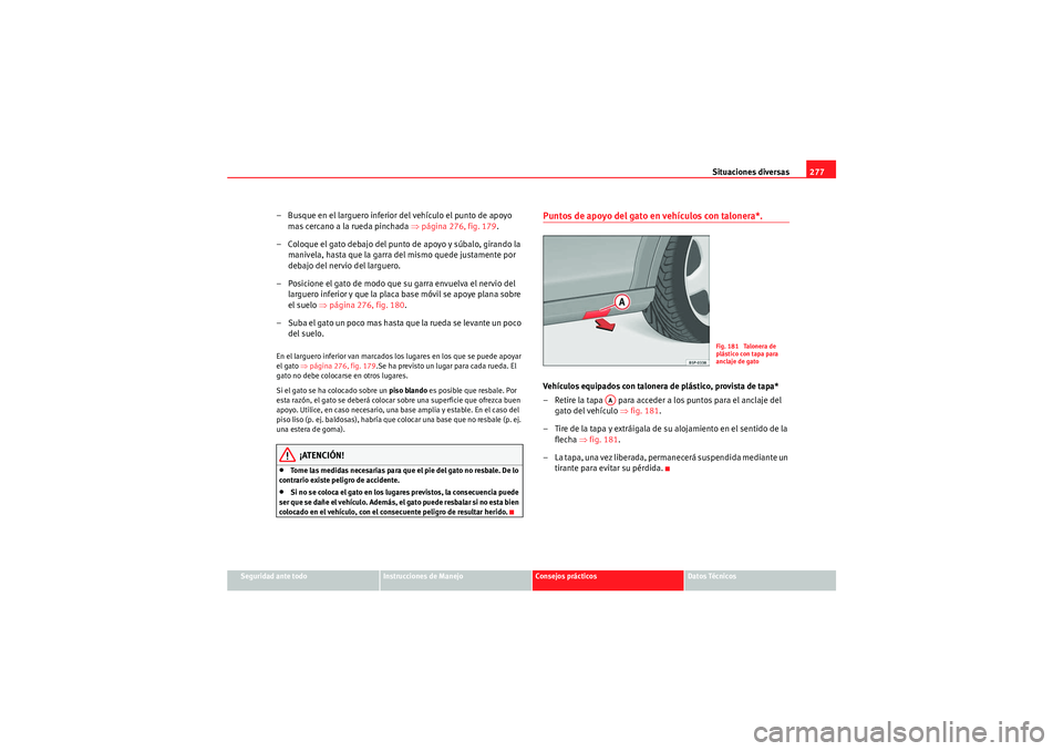 Seat Altea XL 2011 Manual del propietario (in Spanish) Situaciones diversas277
Seguridad ante todo
Instrucciones de Manejo
Consejos prácticos
Datos Técnicos
– Busque en el larguero inferior del vehículo el punto de apoyo
mas cercano a la rueda pinch Seat Altea XL 2011 Manual del propietario (in Spanish) Situaciones diversas277
Seguridad ante todo
Instrucciones de Manejo
Consejos prácticos
Datos Técnicos
– Busque en el larguero inferior del vehículo el punto de apoyo
mas cercano a la rueda pinch