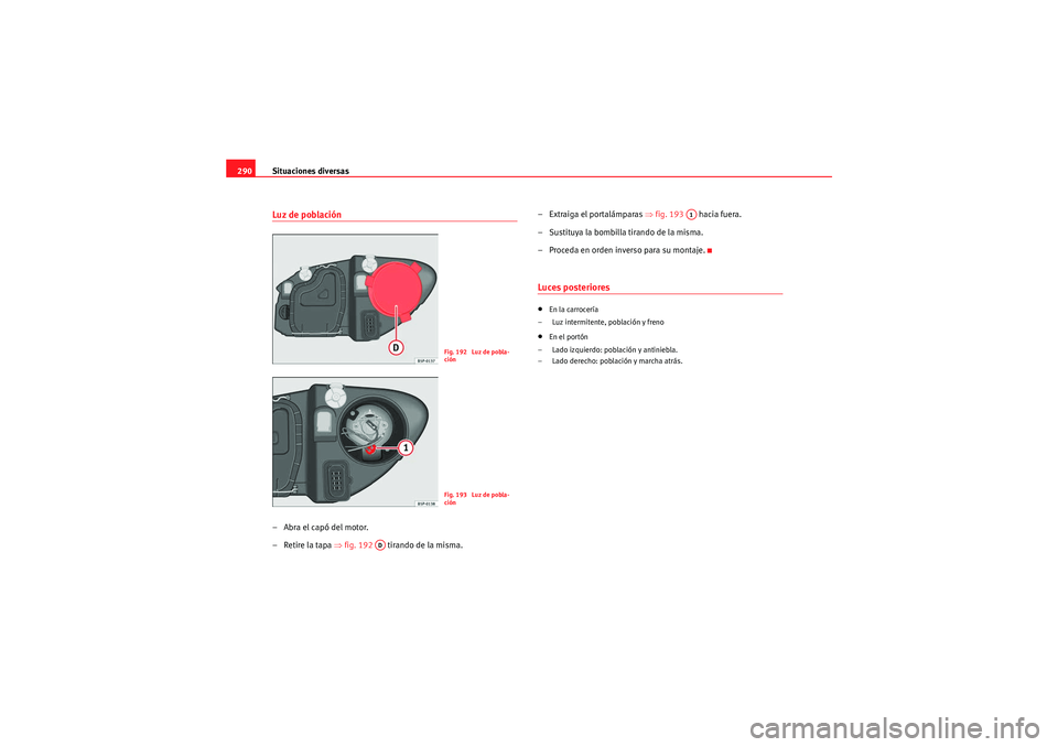 Seat Altea XL 2011 Manual del propietario (in Spanish) Situaciones diversas
290Luz de población–Abra el capó del motor.
–Retire la tapa ⇒ fig. 192 tirando de la misma. – Extraiga el portalámparas
⇒fig. 193 hacia fuera.
– Sustituya la Seat Altea XL 2011 Manual del propietario (in Spanish) Situaciones diversas
290Luz de población–Abra el capó del motor.
–Retire la tapa ⇒ fig. 192 tirando de la misma. – Extraiga el portalámparas
⇒fig. 193 hacia fuera.
– Sustituya la