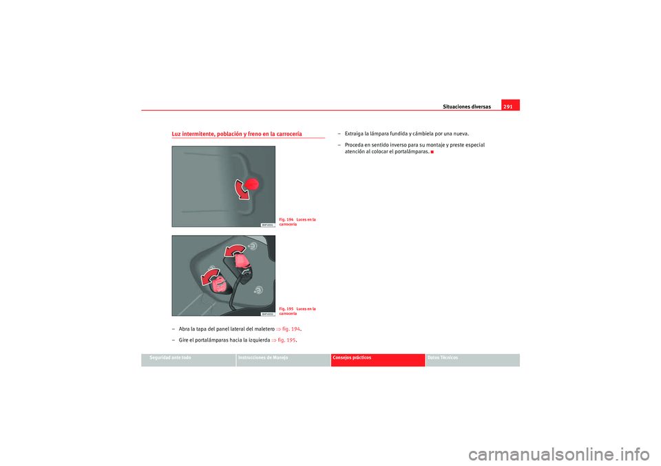 Seat Altea XL 2011 Manual del propietario (in Spanish) Situaciones diversas291
Seguridad ante todo
Instrucciones de Manejo
Consejos prácticos
Datos Técnicos
Luz intermitente, población y freno en la carrocería– Abra la tapa del panel lateral del mal Seat Altea XL 2011 Manual del propietario (in Spanish) Situaciones diversas291
Seguridad ante todo
Instrucciones de Manejo
Consejos prácticos
Datos Técnicos
Luz intermitente, población y freno en la carrocería– Abra la tapa del panel lateral del mal