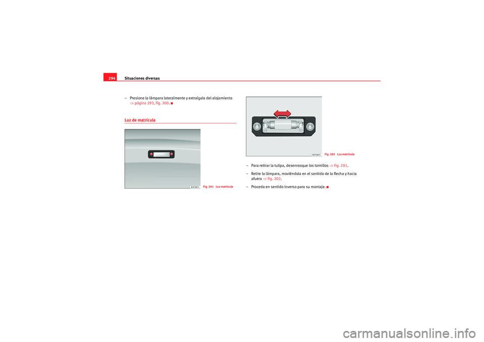 Seat Altea XL 2011 Manual del propietario (in Spanish) Situaciones diversas
294
– Presione la lámpara lateralmente y extraígala del alojamiento ⇒página 293, fig. 200 .Luz de matrícula
– Para retirar la tulipa, desenrosque los tornillos ⇒fig. Seat Altea XL 2011 Manual del propietario (in Spanish) Situaciones diversas
294
– Presione la lámpara lateralmente y extraígala del alojamiento ⇒página 293, fig. 200 .Luz de matrícula
– Para retirar la tulipa, desenrosque los tornillos ⇒fig.