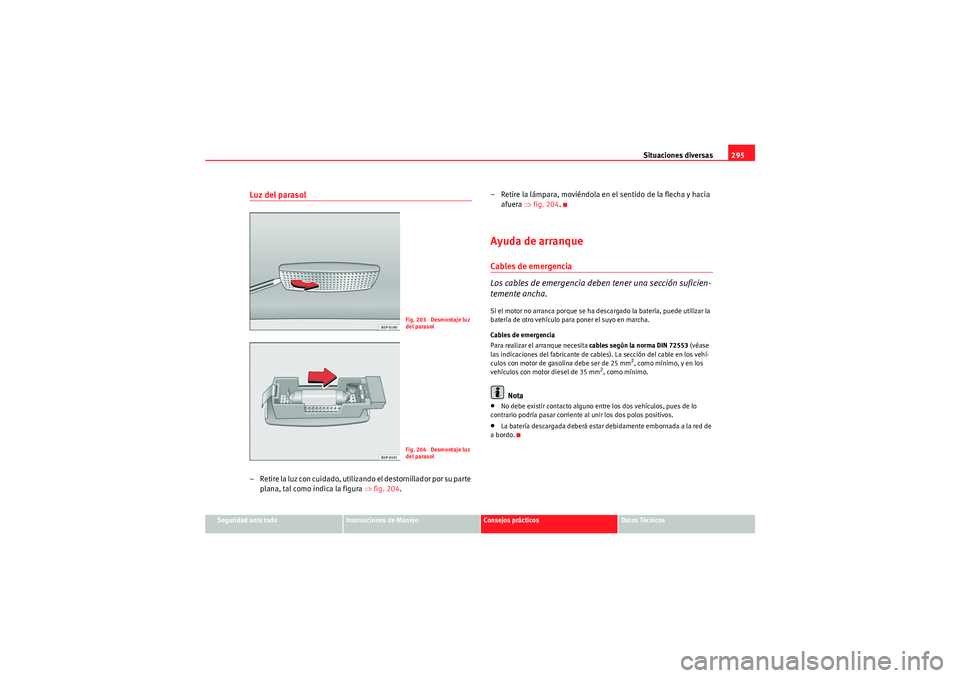 Seat Altea XL 2011 Manual del propietario (in Spanish) Situaciones diversas295
Seguridad ante todo
Instrucciones de Manejo
Consejos prácticos
Datos Técnicos
Luz del parasol– Retire la luz con cuidado, utilizando el destornillador por su parte
plana, Seat Altea XL 2011 Manual del propietario (in Spanish) Situaciones diversas295
Seguridad ante todo
Instrucciones de Manejo
Consejos prácticos
Datos Técnicos
Luz del parasol– Retire la luz con cuidado, utilizando el destornillador por su parte
plana,