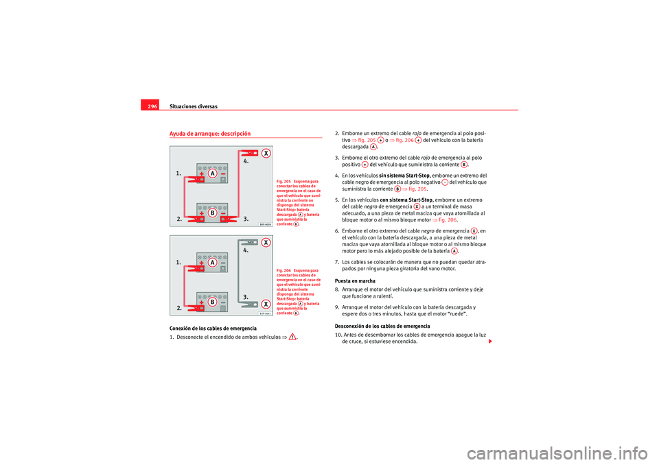 Seat Altea XL 2011 Manual del propietario (in Spanish) Situaciones diversas
296Ayuda de arranque: descripciónConexión de los cables de emergencia
1. Desconecte el encendido de ambos vehículos ⇒. 2. Emborne un extremo del cable rojo
de emergencia Seat Altea XL 2011 Manual del propietario (in Spanish) Situaciones diversas
296Ayuda de arranque: descripciónConexión de los cables de emergencia
1. Desconecte el encendido de ambos vehículos ⇒. 2. Emborne un extremo del cable rojo
de emergencia