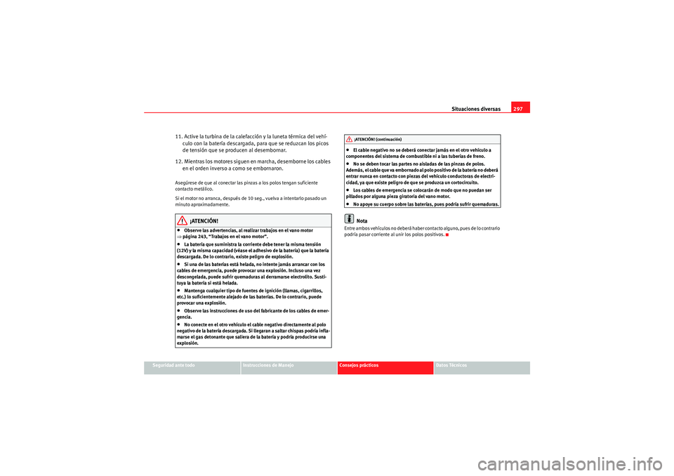 Seat Altea XL 2011 Manual del propietario (in Spanish) Situaciones diversas297
Seguridad ante todo
Instrucciones de Manejo
Consejos prácticos
Datos Técnicos
11. Active la turbina de la calefacción y la luneta térmica del vehí-
culo con la batería de Seat Altea XL 2011 Manual del propietario (in Spanish) Situaciones diversas297
Seguridad ante todo
Instrucciones de Manejo
Consejos prácticos
Datos Técnicos
11. Active la turbina de la calefacción y la luneta térmica del vehí-
culo con la batería de